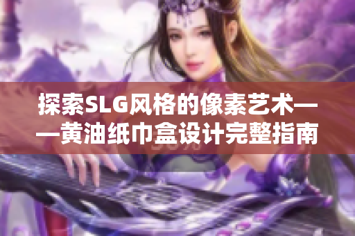 探索SLG风格的像素艺术——黄油纸巾盒设计完整指南