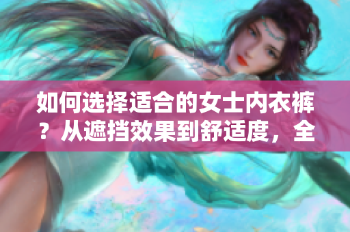 如何选择适合的女士内衣裤？从遮挡效果到舒适度，全面指南！