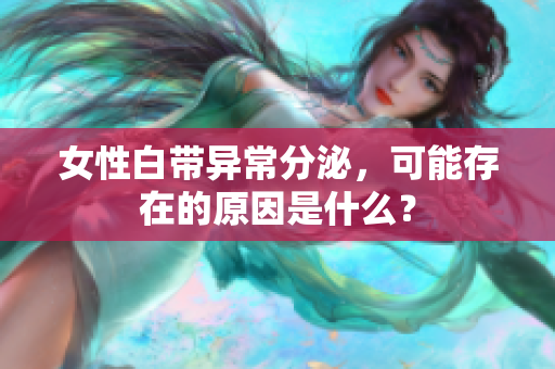 女性白带异常分泌，可能存在的原因是什么？