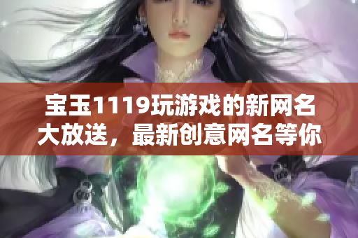 宝玉1119玩游戏的新网名大放送，最新创意网名等你来挑战