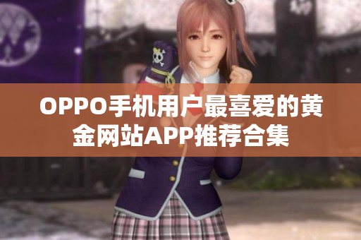 OPPO手机用户最喜爱的黄金网站APP推荐合集