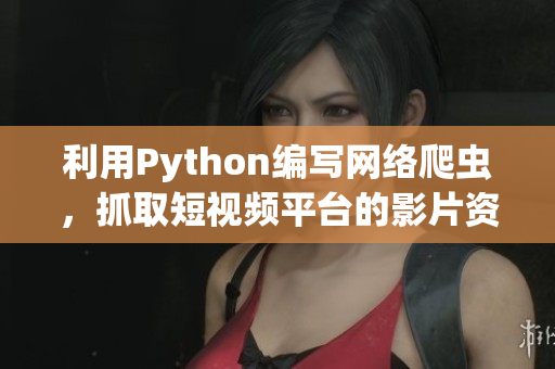 利用Python编写网络爬虫，抓取短视频平台的影片资源