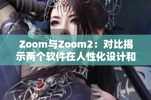 Zoom与Zoom2：对比揭示两个软件在人性化设计和用户体验上的差异