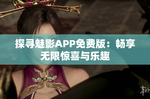 探寻魅影APP免费版：畅享无限惊喜与乐趣