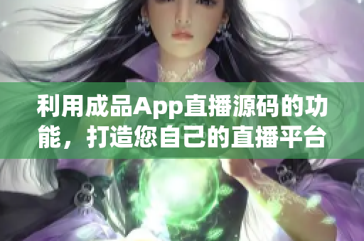 利用成品App直播源码的功能，打造您自己的直播平台