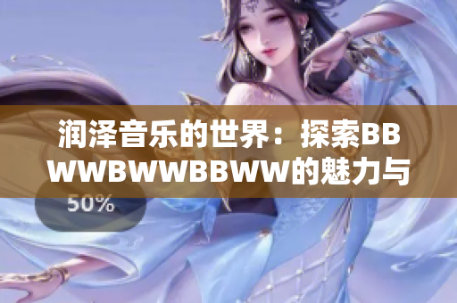 润泽音乐的世界：探索BBWWBWWBBWW的魅力与奥秘