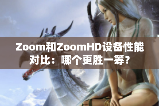 Zoom和ZoomHD设备性能对比：哪个更胜一筹？