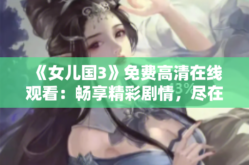 《女儿国3》免费高清在线观看：畅享精彩剧情，尽在指尖触达