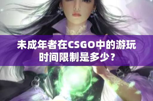 未成年者在CSGO中的游玩时间限制是多少？