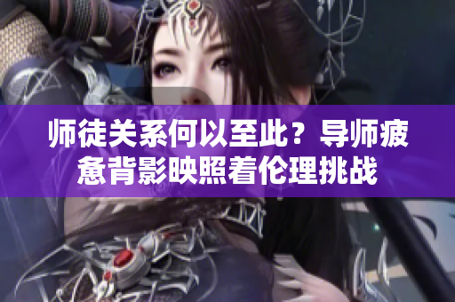 师徒关系何以至此？导师疲惫背影映照着伦理挑战