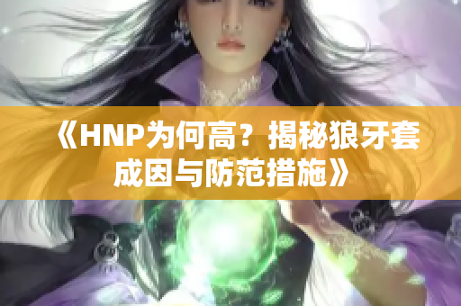 《HNP为何高？揭秘狼牙套成因与防范措施》