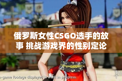 俄罗斯女性CSGO选手的故事 挑战游戏界的性别定论