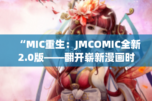 “MIC重生：JMCOMIC全新2.0版——翻开崭新漫画时代”