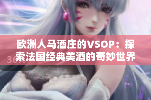 欧洲人马酒庄的VSOP：探索法国经典美酒的奇妙世界