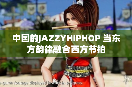 中国的JAZZYHIPHOP 当东方韵律融合西方节拍