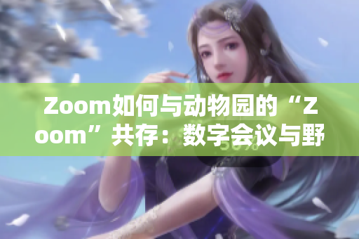 Zoom如何与动物园的“Zoom”共存：数字会议与野生生物的和谐共生