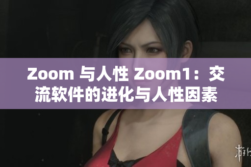 Zoom 与人性 Zoom1：交流软件的进化与人性因素