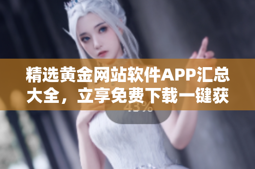 精选黄金网站软件APP汇总大全，立享免费下载一键获取