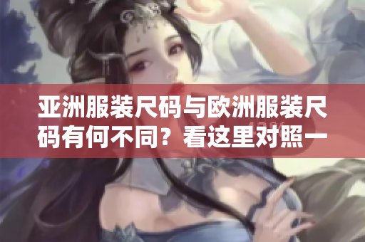 亚洲服装尺码与欧洲服装尺码有何不同？看这里对照一下吧！