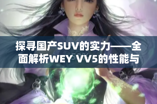 探寻国产SUV的实力——全面解析WEY VV5的性能与设计亮点