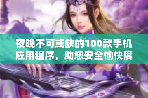 夜晚不可或缺的100款手机应用程序，助您安全愉快度过夜晚