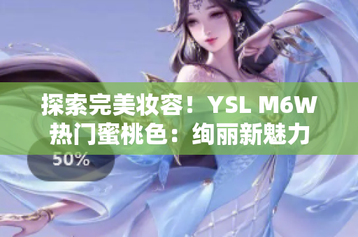 探索完美妆容！YSL M6W热门蜜桃色：绚丽新魅力