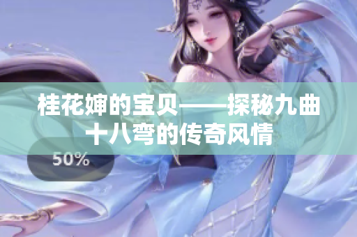 桂花婶的宝贝——探秘九曲十八弯的传奇风情