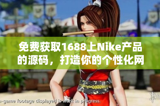 免费获取1688上Nike产品的源码，打造你的个性化网站，尽享创意时尚体验！