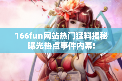 166fun网站热门猛料揭秘曝光热点事件内幕!