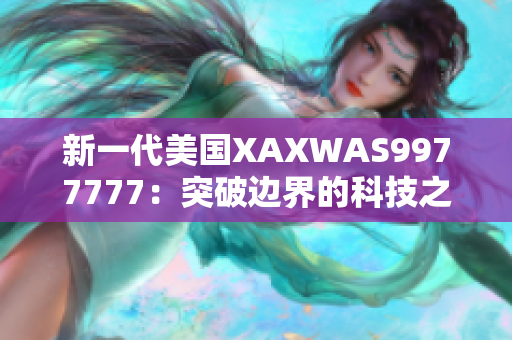 新一代美国XAXWAS9977777：突破边界的科技之光