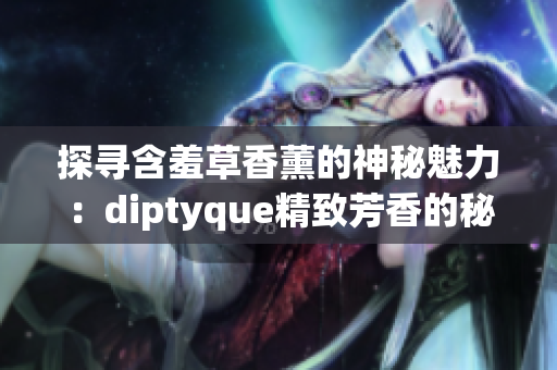 探寻含羞草香薰的神秘魅力：diptyque精致芳香的秘密揭示