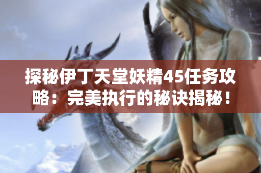 探秘伊丁天堂妖精45任务攻略：完美执行的秘诀揭秘！