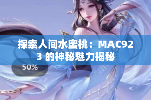 探索人间水蜜桃：MAC923 的神秘魅力揭秘