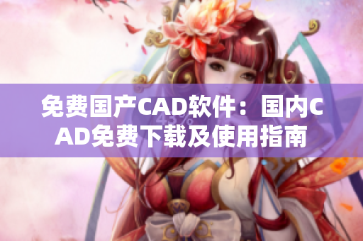 免费国产CAD软件：国内CAD免费下载及使用指南