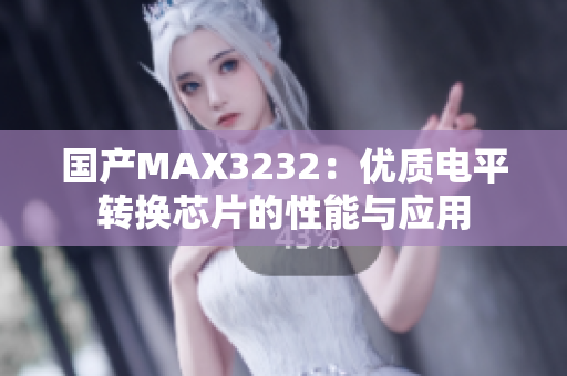 国产MAX3232：优质电平转换芯片的性能与应用