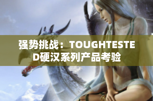 强势挑战：TOUGHTESTED硬汉系列产品考验