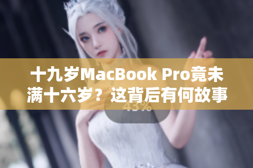 十九岁MacBook Pro竟未满十六岁？这背后有何故事？