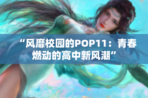 “风靡校园的POP11：青春燃动的高中新风潮”