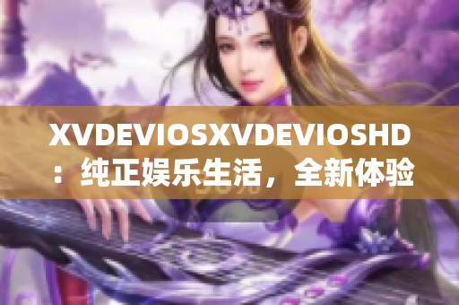 XVDEVIOSXVDEVIOSHD：纯正娱乐生活，全新体验！