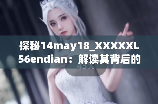 探秘14may18_XXXXXL56endian：解读其背后的技术奥秘