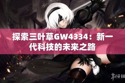 探索三叶草GW4334：新一代科技的未来之路