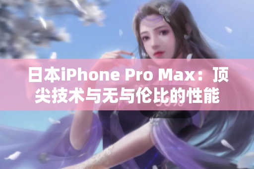 日本iPhone Pro Max：顶尖技术与无与伦比的性能