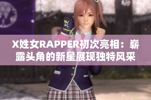 X姓女RAPPER初次亮相：崭露头角的新星展现独特风采