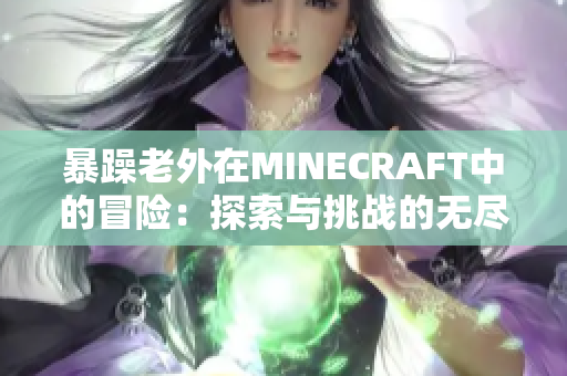 暴躁老外在MINECRAFT中的冒险：探索与挑战的无尽乐趣