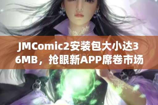 JMComic2安装包大小达36MB，抢眼新APP席卷市场