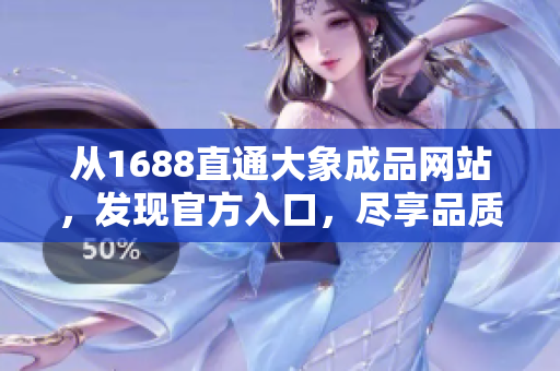 从1688直通大象成品网站，发现官方入口，尽享品质购物体验！