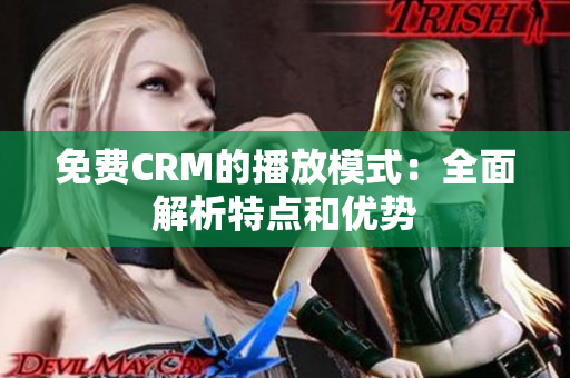 免费CRM的播放模式：全面解析特点和优势