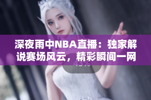 深夜雨中NBA直播：独家解说赛场风云，精彩瞬间一网打尽