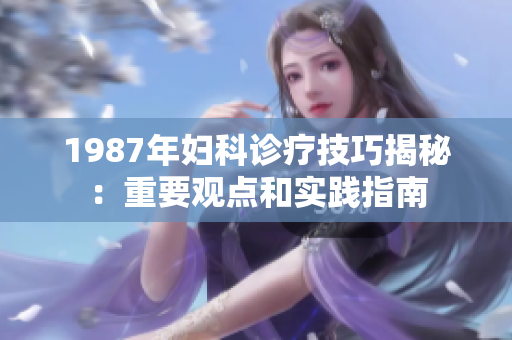 1987年妇科诊疗技巧揭秘：重要观点和实践指南