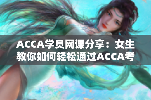 ACCA学员网课分享：女生教你如何轻松通过ACCA考试